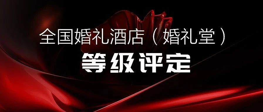 争创星级 塑造标杆！婚礼酒店等级评定全国联动