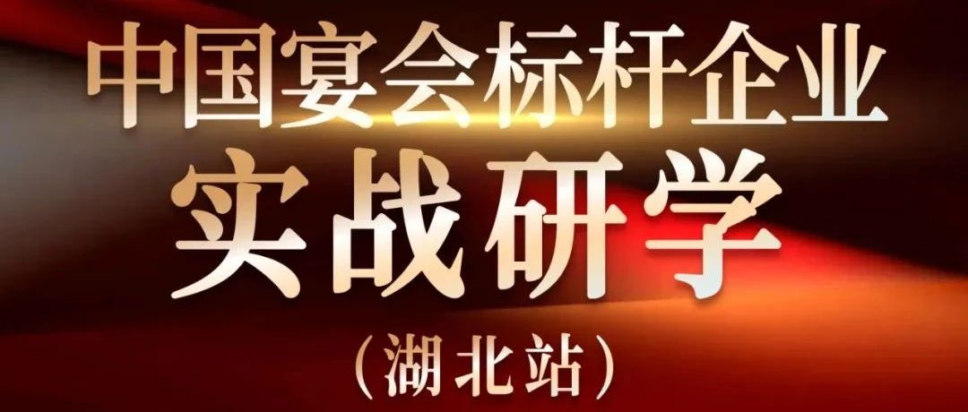 营销实战观摩！中国宴会标杆企业实战研学【湖北站】