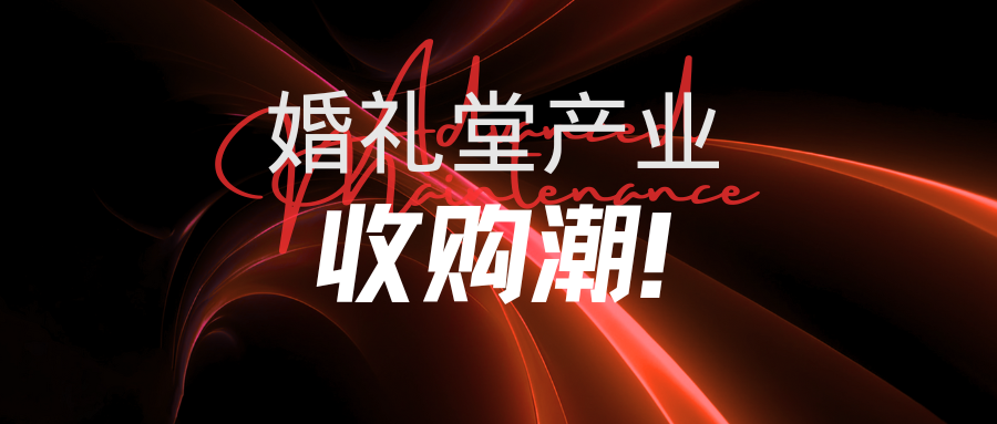 婚礼堂产业，迎来并购潮！